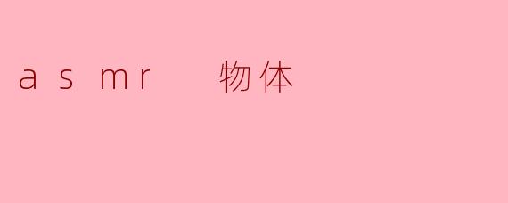 ### 探索ASMR的魅力:物体与声音的无穷可能